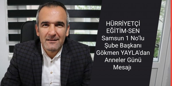 HÜRRİYETÇİ EĞİTİM-SEN Samsun 1 No’lu Şube Başkanı Gökmen YAYLA'dan Anneler Günü Mesajı